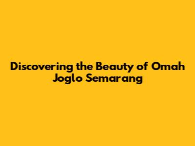 Discovering the Beauty of Omah Joglo Semarang
