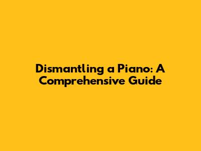 Dismantling a Piano: A Comprehensive Guide