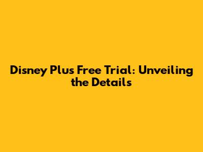 Disney Plus Free Trial: Unveiling the Details