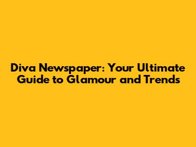 Diva Newspaper: Your Ultimate Guide to Glamour and Trends
