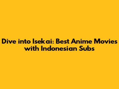 Dive into Isekai: Best Anime Movies with Indonesian Subs