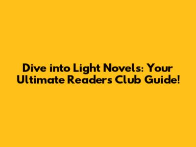 Dive into Light Novels: Your Ultimate Reader's Club Guide!