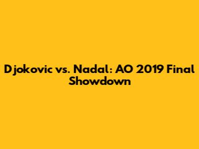 Djokovic vs. Nadal: AO 2019 Final Showdown
