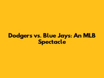 Dodgers vs. Blue Jays: An MLB Spectacle