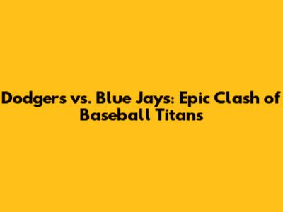 Dodgers vs. Blue Jays: Epic Clash of Baseball Titans