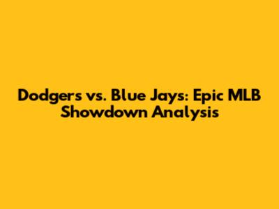 Dodgers vs. Blue Jays: Epic MLB Showdown Analysis