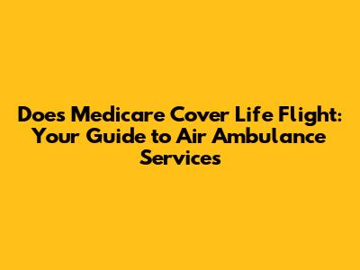 Does Medicare Cover Life Flight: Your Guide to Air Ambulance Services
