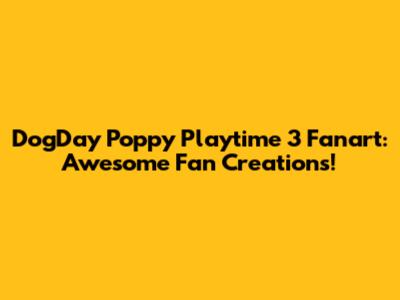 DogDay Poppy Playtime 3 Fanart: Awesome Fan Creations!