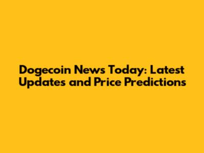 Dogecoin News Today: Latest Updates and Price Predictions