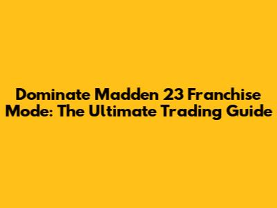 Dominate Madden 23 Franchise Mode: The Ultimate Trading Guide