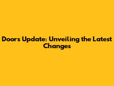 Doors Update: Unveiling the Latest Changes