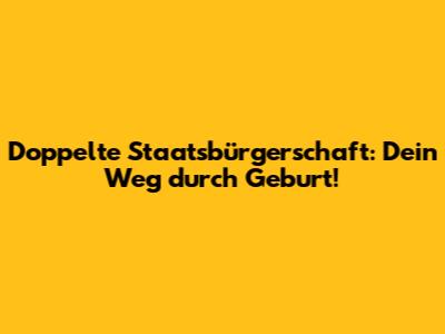 Doppelte Staatsbürgerschaft: Dein Weg durch Geburt!