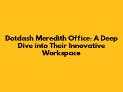 Dotdash Meredith Office: A Deep Dive into Their Innovative Workspace