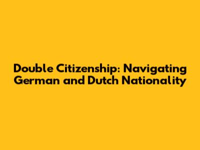 Double Citizenship: Navigating German and Dutch Nationality