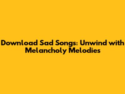 Download Sad Songs: Unwind with Melancholy Melodies