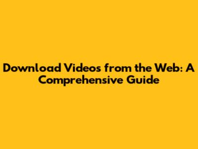 Download Videos from the Web: A Comprehensive Guide