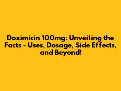 Doximicin 100mg: Unveiling the Facts - Uses, Dosage, Side Effects, and Beyond!