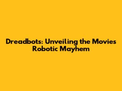 Dreadbots: Unveiling the Movie's Robotic Mayhem