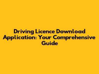 Driving Licence Download Application: Your Comprehensive Guide