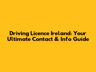 Driving Licence Ireland: Your Ultimate Contact & Info Guide