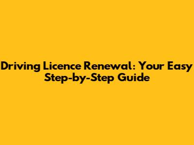Driving Licence Renewal: Your Easy Step-by-Step Guide