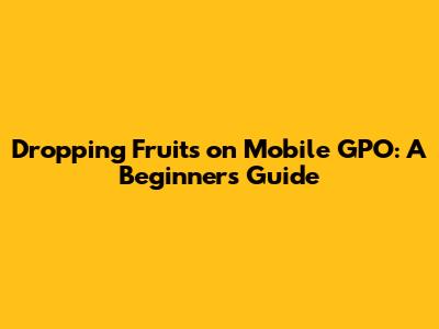 Dropping Fruits on Mobile GPO: A Beginner's Guide