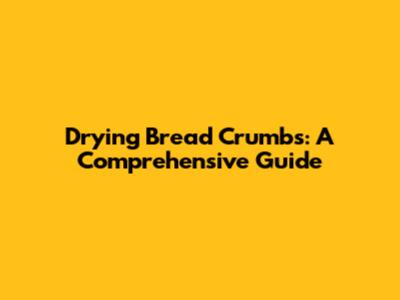 Drying Bread Crumbs: A Comprehensive Guide