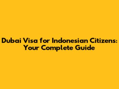 Dubai Visa for Indonesian Citizens: Your Complete Guide
