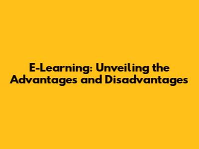 E-Learning: Unveiling the Advantages and Disadvantages