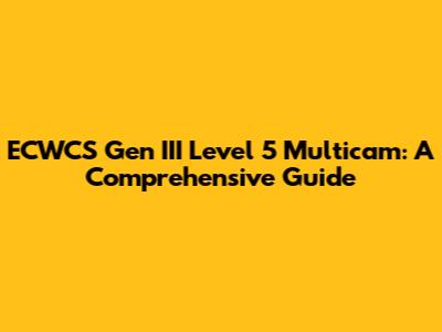 ECWCS Gen III Level 5 Multicam: A Comprehensive Guide