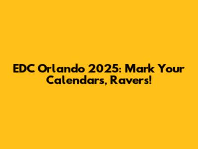 EDC Orlando 2025: Mark Your Calendars, Ravers!