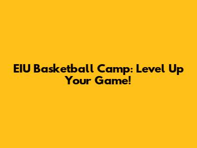 EIU Basketball Camp: Level Up Your Game!
