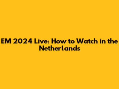 EM 2024 Live: How to Watch in the Netherlands
