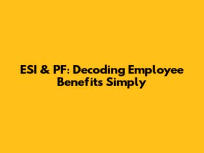 ESI & PF: Decoding Employee Benefits Simply