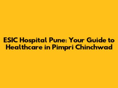 ESIC Hospital Pune: Your Guide to Healthcare in Pimpri Chinchwad