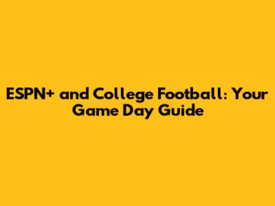 ESPN+ and College Football: Your Game Day Guide