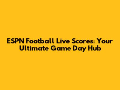 ESPN Football Live Scores: Your Ultimate Game Day Hub