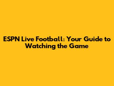 ESPN Live Football: Your Guide to Watching the Game
