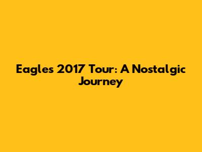 Eagles 2017 Tour: A Nostalgic Journey