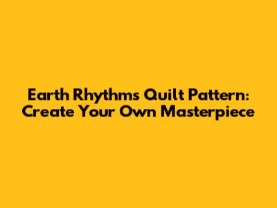 Earth Rhythms Quilt Pattern: Create Your Own Masterpiece