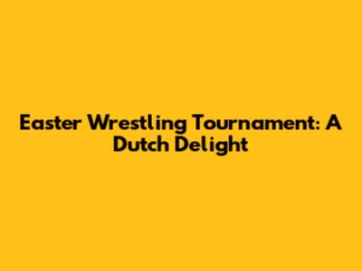 Easter Wrestling Tournament: A Dutch Delight