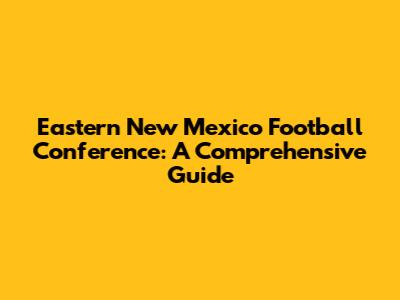 Eastern New Mexico Football Conference: A Comprehensive Guide