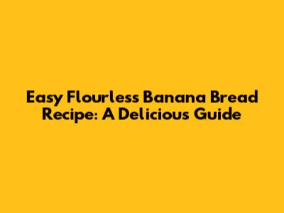 Easy Flourless Banana Bread Recipe: A Delicious Guide
