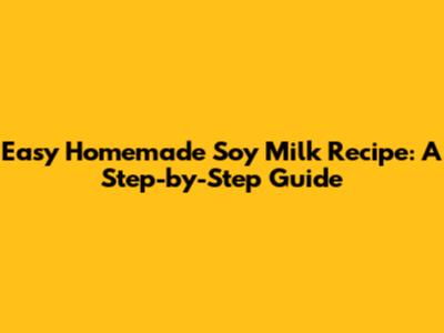 Easy Homemade Soy Milk Recipe: A Step-by-Step Guide