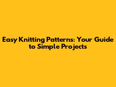 Easy Knitting Patterns: Your Guide to Simple Projects