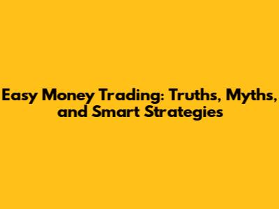 Easy Money Trading: Truths, Myths, and Smart Strategies