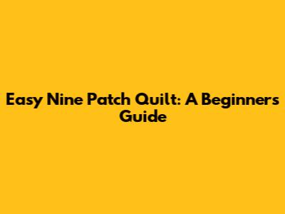 Easy Nine Patch Quilt: A Beginner's Guide