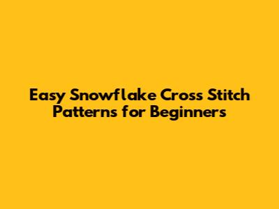 Easy Snowflake Cross Stitch Patterns for Beginners