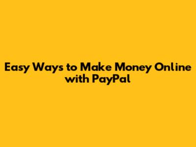 Easy Ways to Make Money Online with PayPal