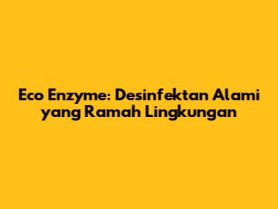 Eco Enzyme: Desinfektan Alami yang Ramah Lingkungan